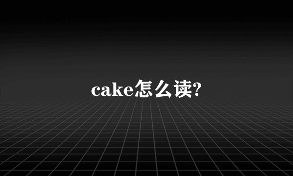 cake怎么读?