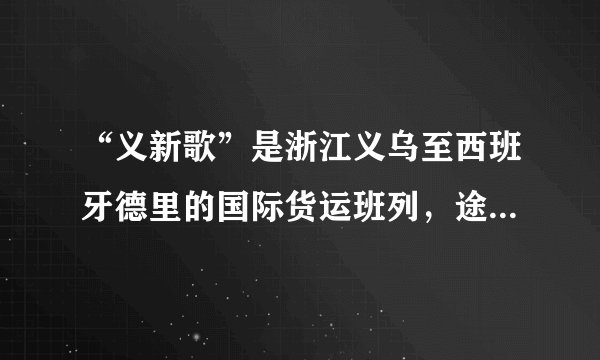 “义新歌”是浙江义乌至西班牙德里的国际货运班列，途径8个亚欧国家，全程13000多千米，是“一带一路”战略从构想走向落实的重要标志。完成下列各题。A.地形B.科技C.环境D.经济A.沿途景观的变化体现了地方性分异规律B.葡萄酒是欧洲运往义乌的主要产品之一C.班列的开通大大减轻了客运的运输压力D.途经城市中马德里的年降水量最为丰富