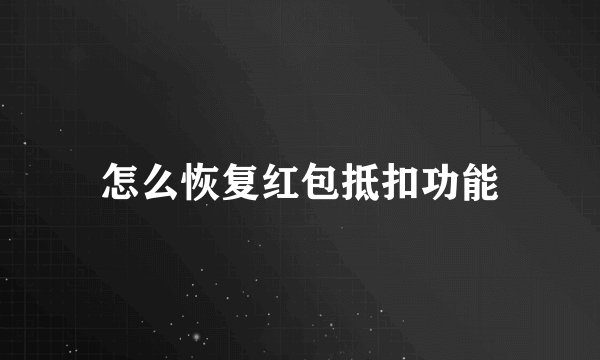 怎么恢复红包抵扣功能