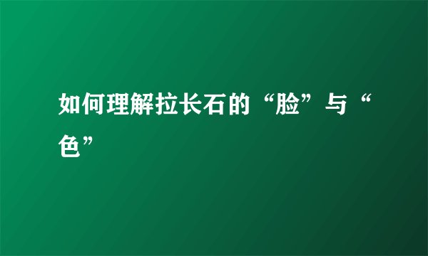 如何理解拉长石的“脸”与“色”