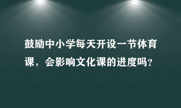 鼓励中小学每天开设一节体育课，会影响文化课的进度吗？