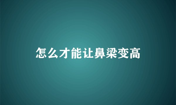 怎么才能让鼻梁变高