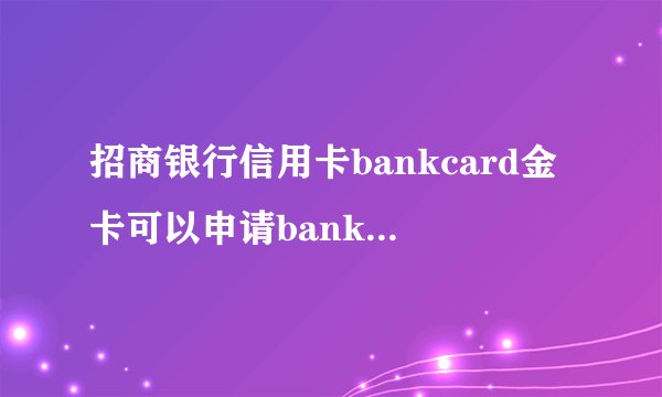 招商银行信用卡bankcard金卡可以申请bankcard白金卡嘛两卡是同一卡种可以申请通过嘛