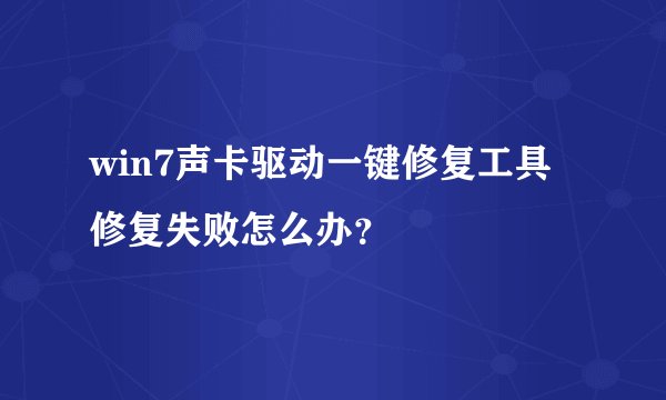 win7声卡驱动一键修复工具修复失败怎么办？