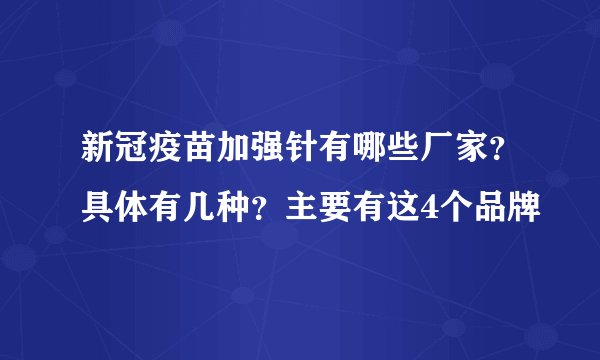 新冠疫苗加强针有哪些厂家？具体有几种？主要有这4个品牌