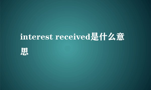 interest received是什么意思