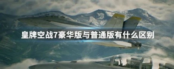 皇牌空战7豪华版与普通版有什么区别