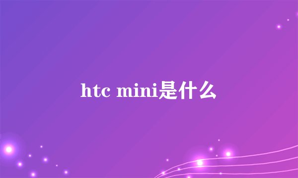 htc mini是什么