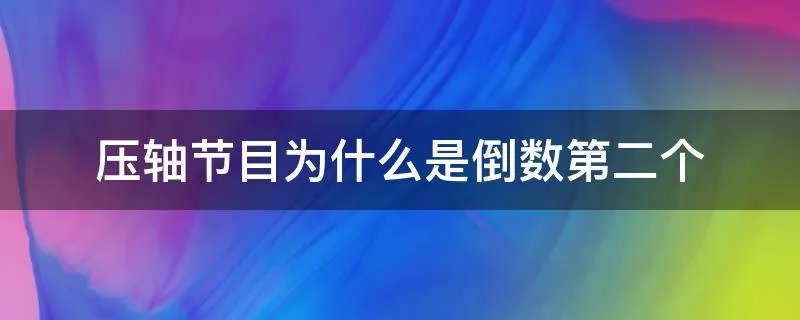 压轴节目为什么是倒数第二个