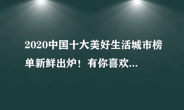 2020中国十大美好生活城市榜单新鲜出炉！有你喜欢的城市吗？