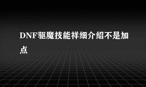 DNF驱魔技能祥细介绍不是加点