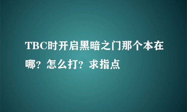 TBC时开启黑暗之门那个本在哪？怎么打？求指点