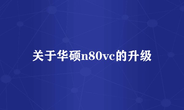 关于华硕n80vc的升级