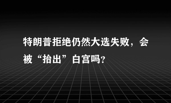 特朗普拒绝仍然大选失败，会被“抬出”白宫吗？