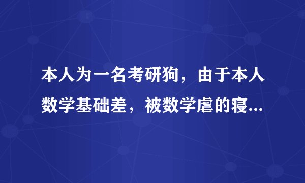 本人为一名考研狗，由于本人数学基础差，被数学虐的寝食难安，感觉自己真不适合学数学，求大神经验