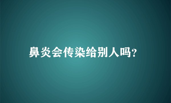 鼻炎会传染给别人吗？