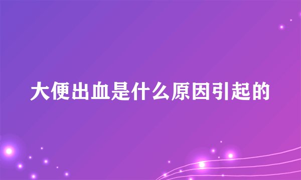 大便出血是什么原因引起的