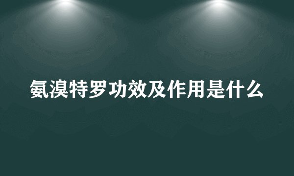 氨溴特罗功效及作用是什么