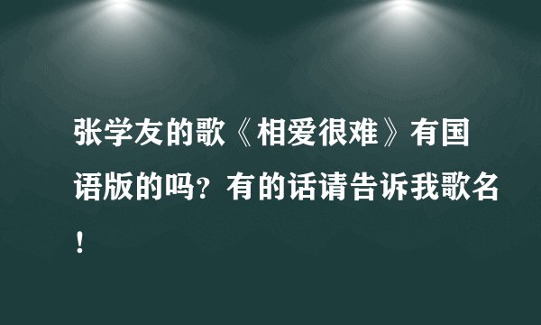 张学友的歌《相爱很难》有国语版的吗？有的话请告诉我歌名！