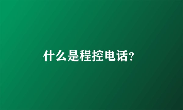 什么是程控电话？