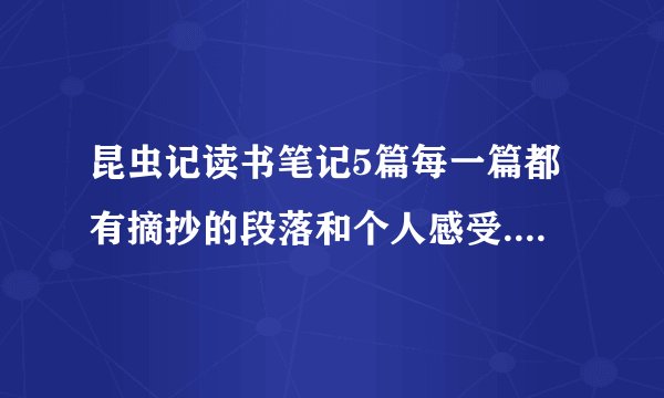 昆虫记读书笔记5篇每一篇都有摘抄的段落和个人感受.朋友们,马上就要开学了,