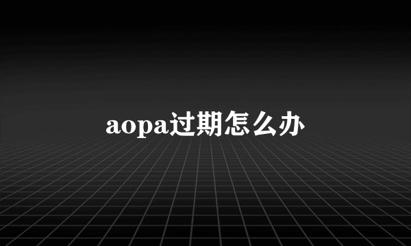 aopa过期怎么办