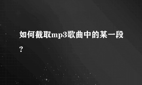 如何截取mp3歌曲中的某一段？