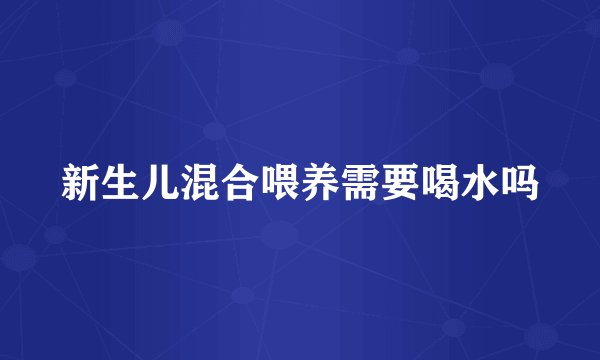 新生儿混合喂养需要喝水吗