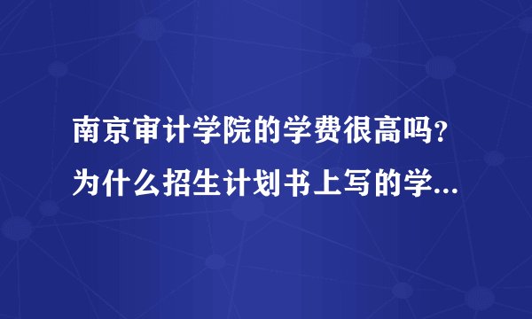 南京审计学院的学费很高吗？为什么招生计划书上写的学费一般高呢？