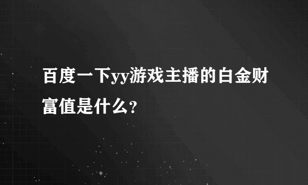 百度一下yy游戏主播的白金财富值是什么？