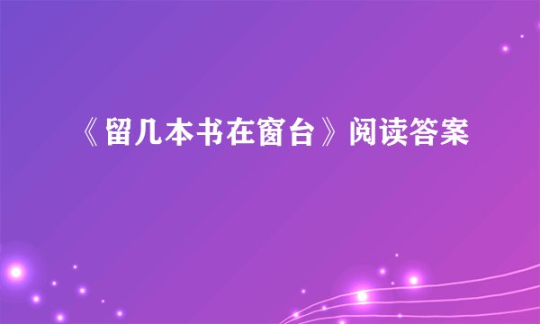 《留几本书在窗台》阅读答案