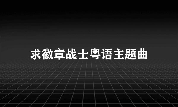 求徽章战士粤语主题曲