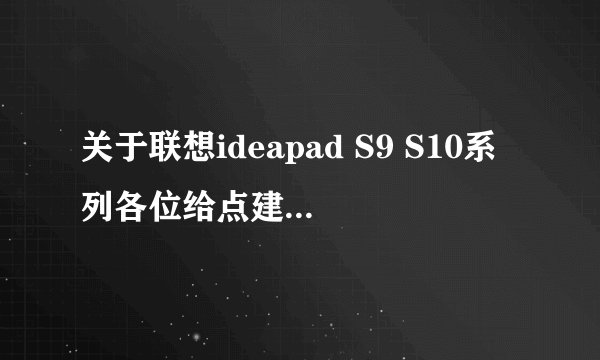 关于联想ideapad S9 S10系列各位给点建议 值得买不？