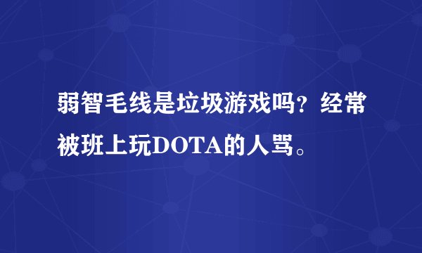 弱智毛线是垃圾游戏吗？经常被班上玩DOTA的人骂。