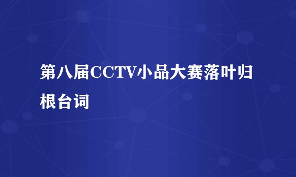 第八届CCTV小品大赛落叶归根台词