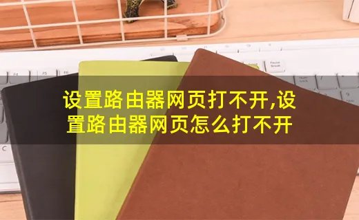 设置路由器网页打不开,设置路由器网页怎么打不开