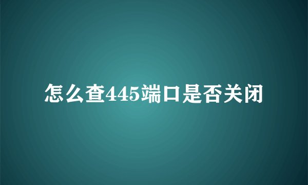 怎么查445端口是否关闭