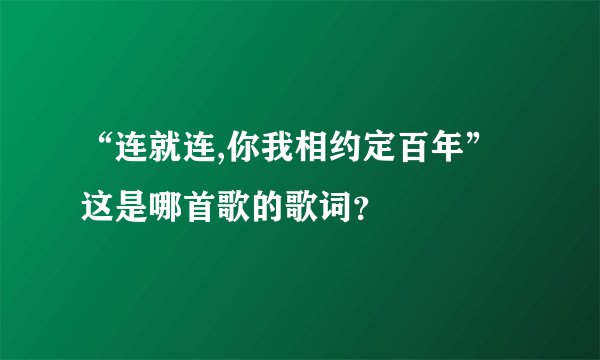 “连就连,你我相约定百年”这是哪首歌的歌词?
