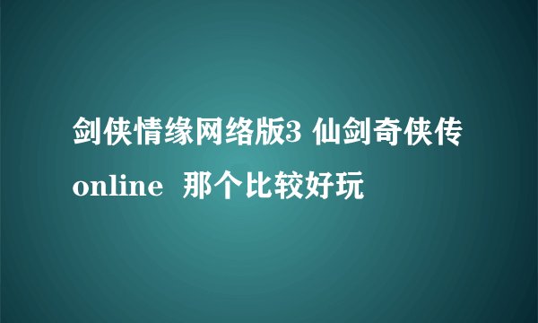 剑侠情缘网络版3 仙剑奇侠传online  那个比较好玩
