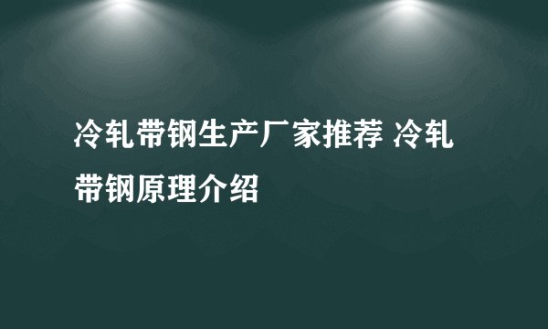 冷轧带钢生产厂家推荐 冷轧带钢原理介绍