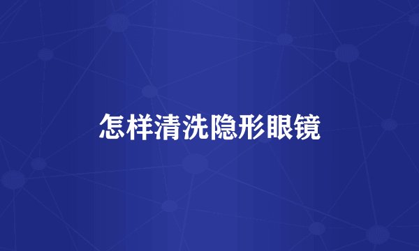 怎样清洗隐形眼镜