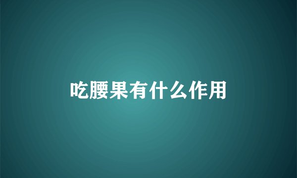 吃腰果有什么作用