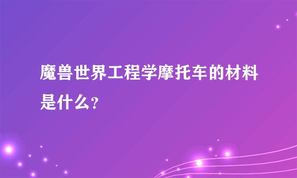 魔兽世界工程学摩托车的材料是什么？