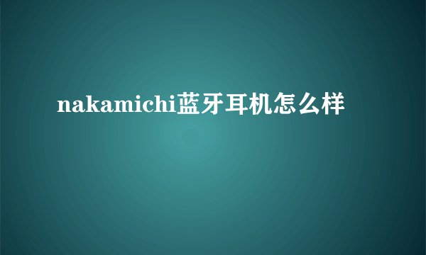 nakamichi蓝牙耳机怎么样