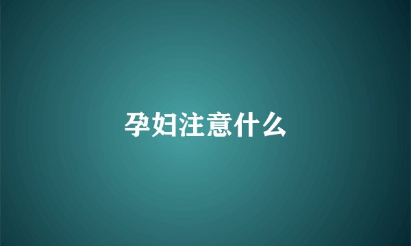 孕妇注意什么