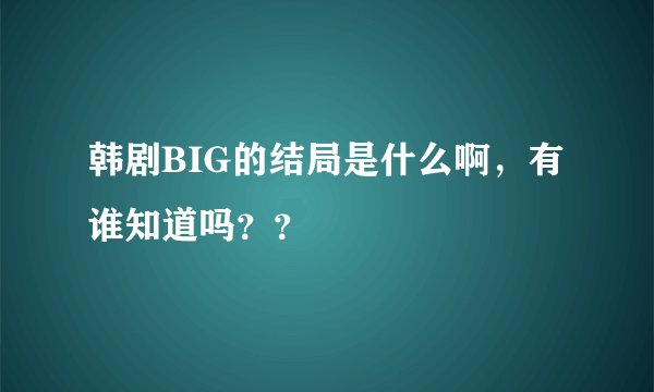 韩剧BIG的结局是什么啊，有谁知道吗？？