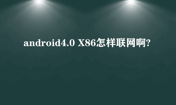 android4.0 X86怎样联网啊?