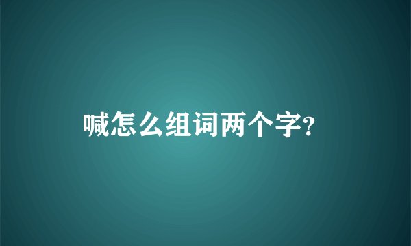 喊怎么组词两个字？