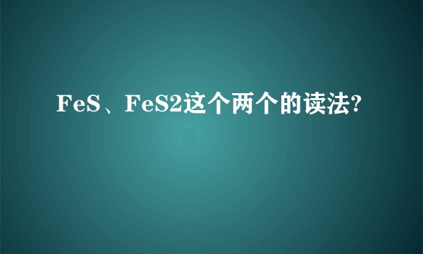 FeS、FeS2这个两个的读法?