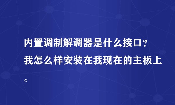 内置调制解调器是什么接口？我怎么样安装在我现在的主板上。